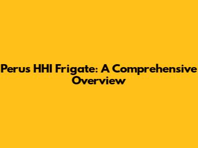 Peru's HHI Frigate: A Comprehensive Overview