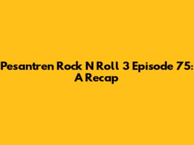 Pesantren Rock N Roll 3 Episode 75: A Recap
