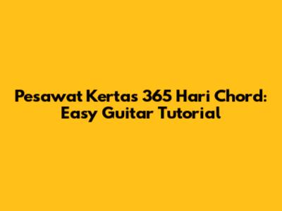 Pesawat Kertas 365 Hari Chord: Easy Guitar Tutorial