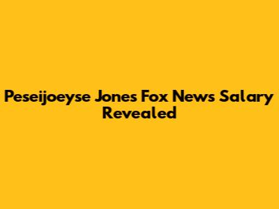 Peseijoeyse Jones' Fox News Salary Revealed