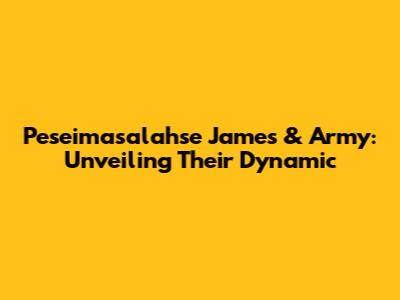 Peseimasalahse James & Army: Unveiling Their Dynamic