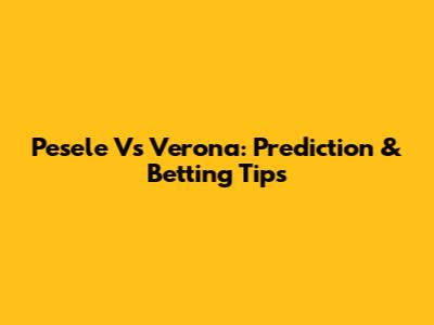 Pesele Vs Verona: Prediction & Betting Tips