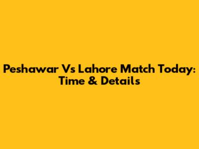 Peshawar Vs Lahore Match Today: Time & Details