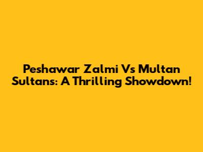 Peshawar Zalmi Vs Multan Sultans: A Thrilling Showdown!