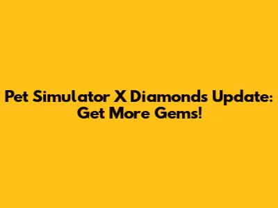 Pet Simulator X Diamonds Update: Get More Gems!