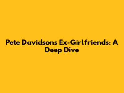 Pete Davidson's Ex-Girlfriends: A Deep Dive