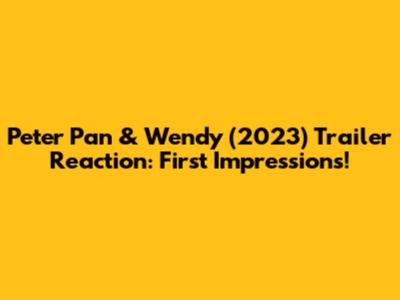 Peter Pan & Wendy (2023) Trailer Reaction: First Impressions!