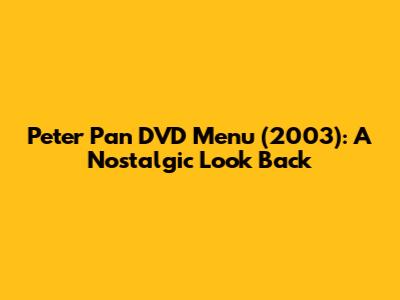 Peter Pan DVD Menu (2003): A Nostalgic Look Back