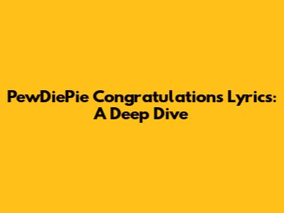 PewDiePie "Congratulations" Lyrics: A Deep Dive