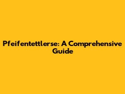 Pfeifentettlerse: A Comprehensive Guide