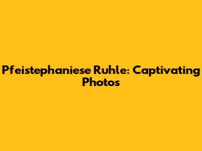 Pfeistephaniese Ruhle: Captivating Photos