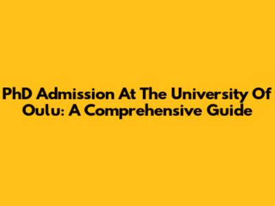 PhD Admission At The University Of Oulu: A Comprehensive Guide