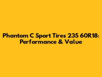 Phantom C Sport Tires 235 60R18: Performance & Value