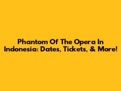 Phantom Of The Opera In Indonesia: Dates, Tickets, & More!