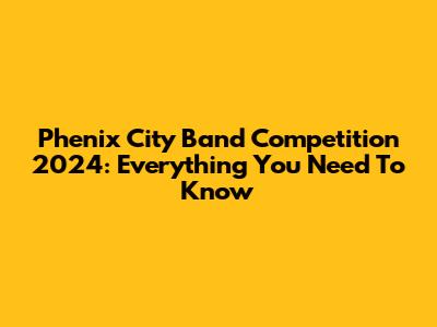 Phenix City Band Competition 2024: Everything You Need To Know