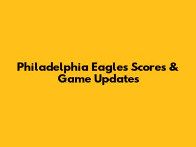 Philadelphia Eagles Scores & Game Updates