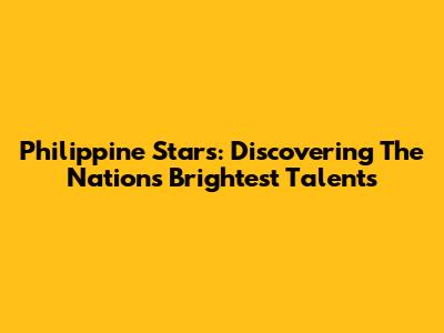 Philippine Stars: Discovering The Nation's Brightest Talents