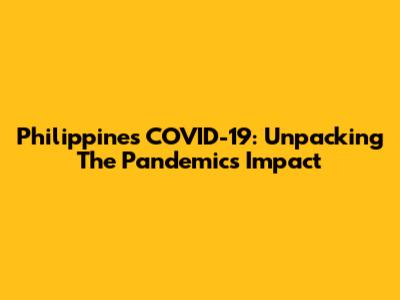 Philippines COVID-19: Unpacking The Pandemic's Impact