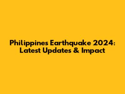 Philippines Earthquake 2024: Latest Updates & Impact