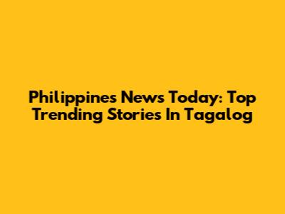 Philippines News Today: Top Trending Stories In Tagalog