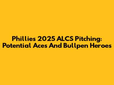 Phillies' 2025 ALCS Pitching: Potential Aces And Bullpen Heroes