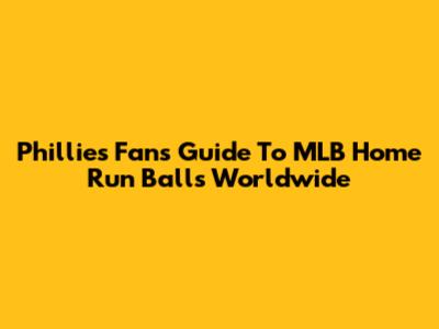 Phillies Fan's Guide To MLB Home Run Balls Worldwide