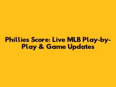 Phillies Score: Live MLB Play-by-Play & Game Updates