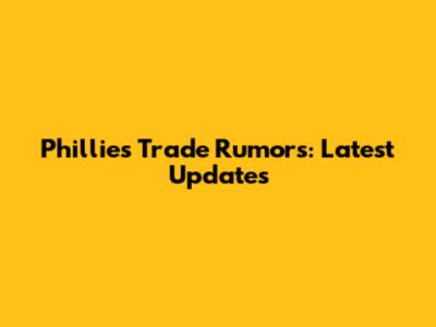 Phillies Trade Rumors: Latest Updates