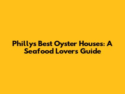 Philly's Best Oyster Houses: A Seafood Lover's Guide
