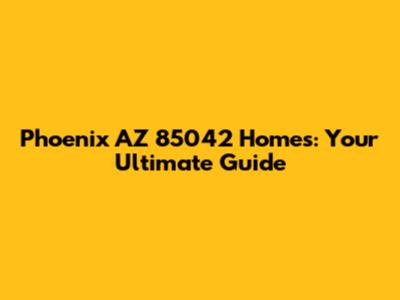 Phoenix AZ 85042 Homes: Your Ultimate Guide