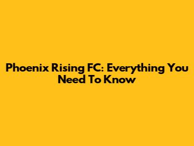Phoenix Rising FC: Everything You Need To Know