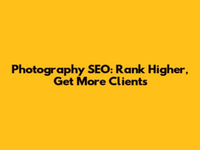 Photography SEO: Rank Higher, Get More Clients