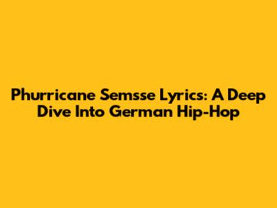 Phurricane Semsse Lyrics: A Deep Dive Into German Hip-Hop