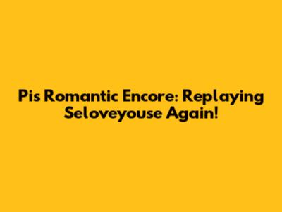 Pi's Romantic Encore: Replaying 'Seloveyouse' Again!