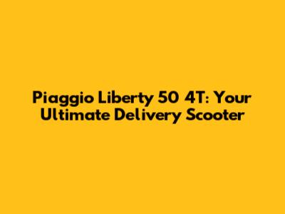 Piaggio Liberty 50 4T: Your Ultimate Delivery Scooter