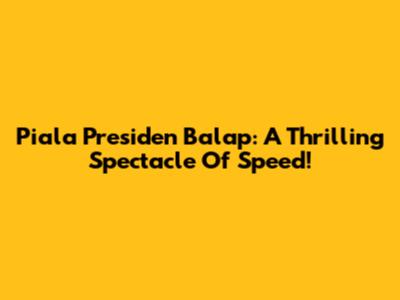 Piala Presiden Balap: A Thrilling Spectacle Of Speed!