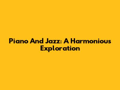 Piano And Jazz: A Harmonious Exploration