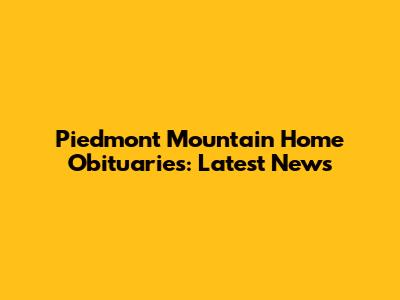 Piedmont Mountain Home Obituaries: Latest News