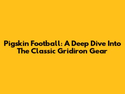 Pigskin Football: A Deep Dive Into The Classic Gridiron Gear