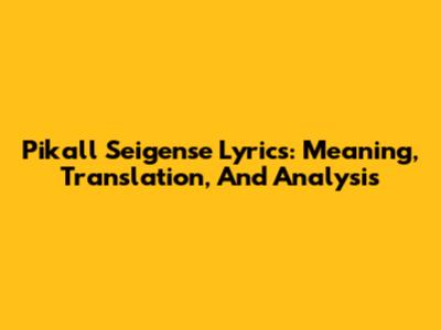 Pikall Seigense Lyrics: Meaning, Translation, And Analysis