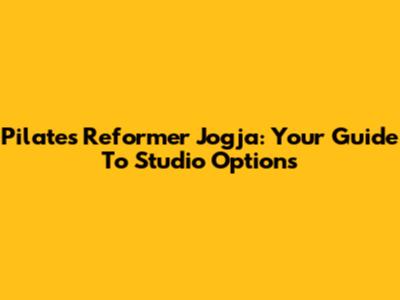 Pilates Reformer Jogja: Your Guide To Studio Options