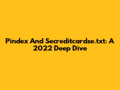 Pindex And Secreditcardse.txt: A 2022 Deep Dive