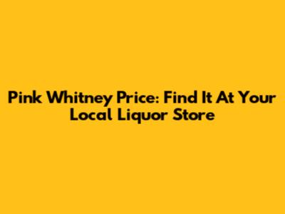 Pink Whitney Price: Find It At Your Local Liquor Store