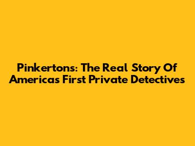 Pinkertons: The Real Story Of America's First Private Detectives