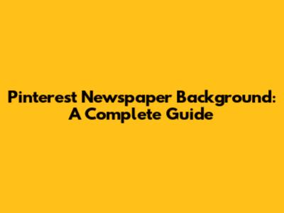 Pinterest Newspaper Background: A Complete Guide
