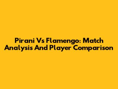 Pirani Vs Flamengo: Match Analysis And Player Comparison