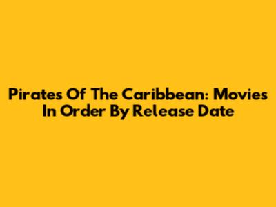 Pirates Of The Caribbean: Movies In Order By Release Date