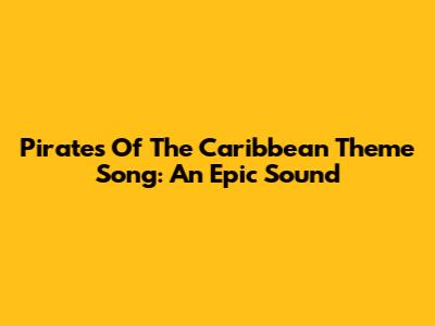 Pirates Of The Caribbean Theme Song: An Epic Sound