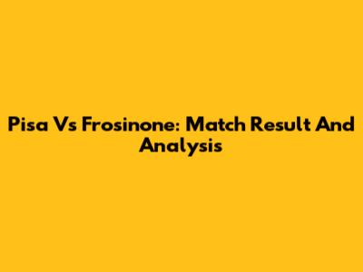 Pisa Vs Frosinone: Match Result And Analysis