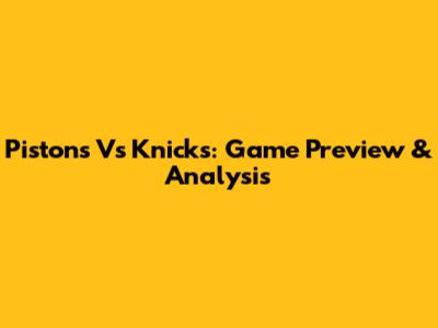 Pistons Vs Knicks: Game Preview & Analysis